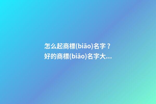 怎么起商標(biāo)名字？好的商標(biāo)名字大全